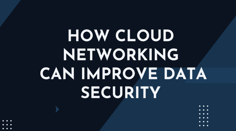 How Cloud Networking Can Improve Data Security